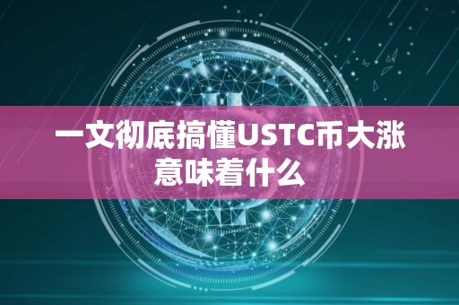 一文彻底搞懂USTC币大涨意味着什么