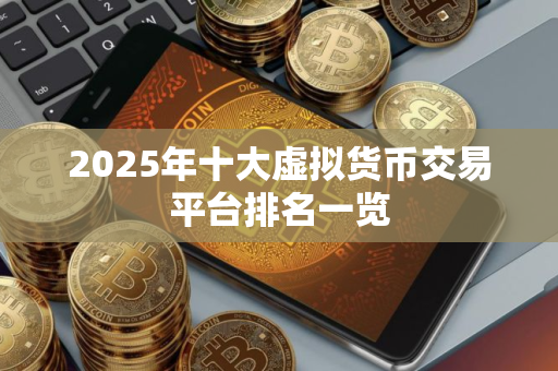 2025年十大虚拟货币交易平台排名一览