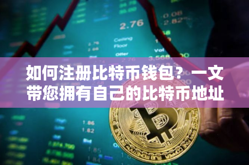 如何注册比特币钱包?一文带您拥有自己的比特币地址 如何注册比特币钱包?一文带您拥有自己的比特币地址