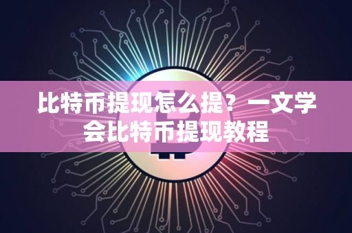 比特币提现怎么提？一文学会比特币提现教程