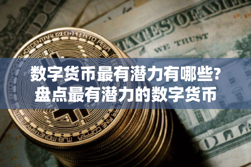 数字货币最有潜力有哪些?盘点最有潜力的数字货币