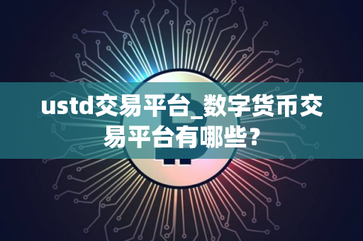 ustd交易平台_数字货币交易平台有哪些？
