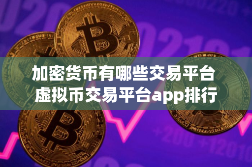 加密货币有哪些交易平台 虚拟币交易平台app排行