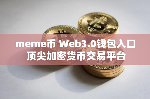 meme币 Web3.0钱包入口 顶尖加密货币交易平台