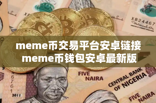 meme币交易平台安卓链接 meme币钱包安卓最新版