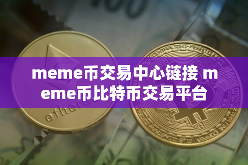 meme币交易中心链接 meme币比特币交易平台