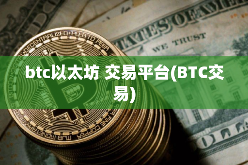 btc以太坊 交易平台(BTC交易)
