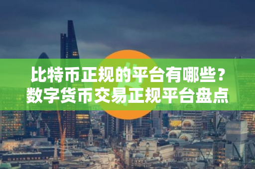 比特币正规的平台有哪些？数字货币交易正规平台盘点