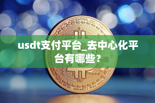 usdt支付平台_去中心化平台有哪些？