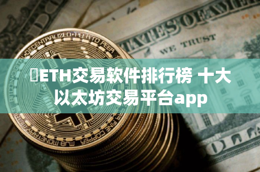 ​ETH交易软件排行榜 十大以太坊交易平台app