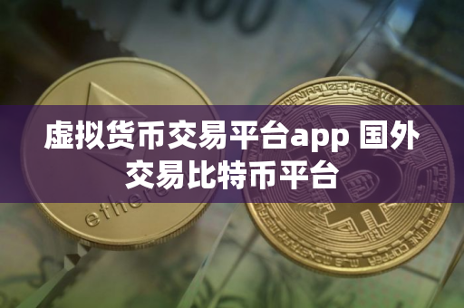 虚拟货币交易平台app 国外交易比特币平台