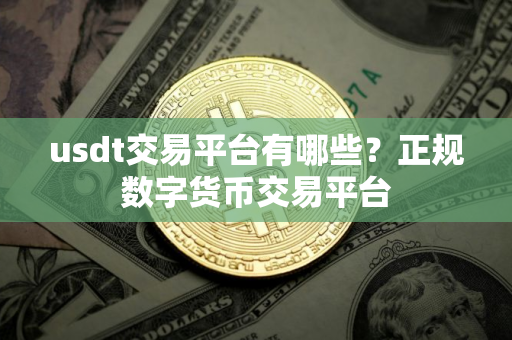 usdt交易平台有哪些？正规数字货币交易平台