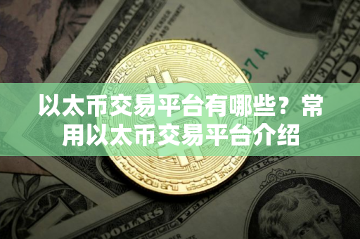 以太币交易平台有哪些？常用以太币交易平台介绍