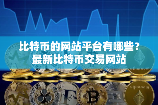 比特币的网站平台有哪些？最新比特币交易网站