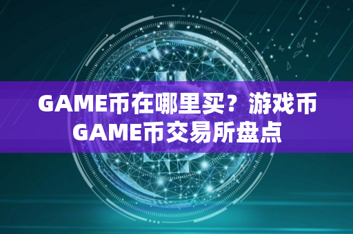 GAME币在哪里买？游戏币GAME币交易所盘点