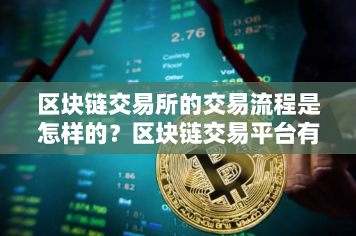 区块链交易所的交易流程是怎样的？区块链交易平台有哪些优势？