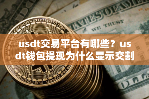 usdt交易平台有哪些?usdt钱包提现为什么显示交割合约处理中V6.4.52 usdt交易平台有哪些?usdt钱包提现为什么显示交割合约处理中V6.4.52