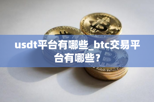 usdt平台有哪些_btc交易平台有哪些？