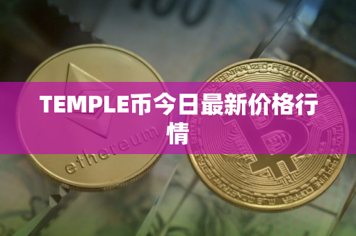 TEMPLE币今日最新价格行情 TEMPLE币今日最新价格行情