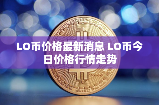 LO币价格最新消息 LO币今日价格行情走势