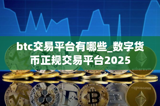 btc交易平台有哪些_数字货币正规交易平台2025