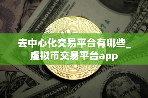 去中心化交易平台有哪些_虚拟币交易平台app