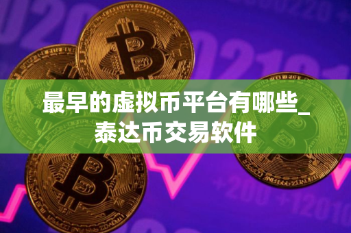 最早的虚拟币平台有哪些_泰达币交易软件