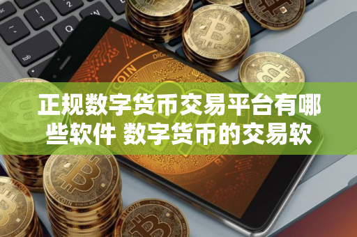 正规数字货币交易平台有哪些软件 数字货币的交易软件
