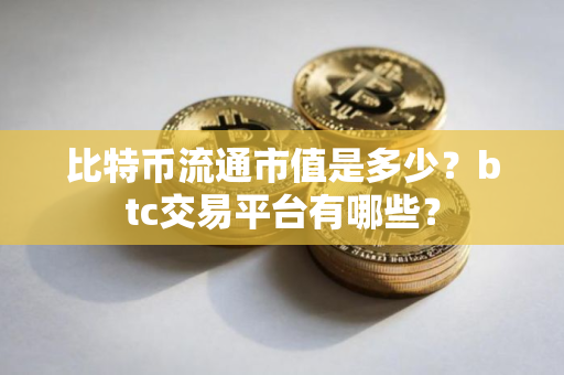 比特币流通市值是多少？btc交易平台有哪些？