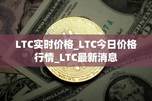 LTC实时价格_LTC今日价格行情_LTC最新消息