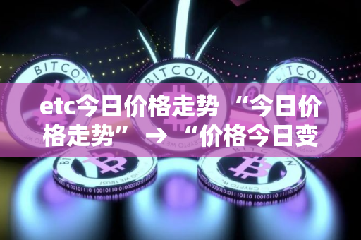 etc今日价格走势 “今日价格走势” → “价格今日变动”