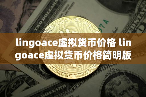 lingoace虚拟货币价格 lingoace虚拟货币价格简明版 lingoace虚拟货币价格 lingoace虚拟货币价格简明版