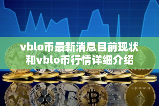 vblo币最新消息目前现状和vblo币行情详细介绍