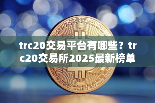trc20交易平台有哪些？trc20交易所2025最新榜单
