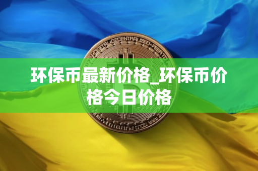 环保币最新价格_环保币价格今日价格