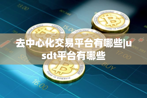 去中心化交易平台有哪些|usdt平台有哪些