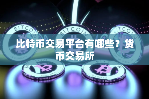 比特币交易平台有哪些？货币交易所