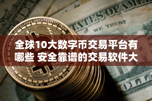 全球10大数字币交易平台有哪些 安全靠谱的交易软件大全