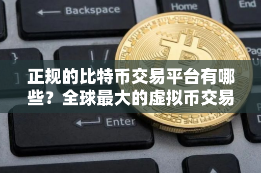 正规的比特币交易平台有哪些？全球最大的虚拟币交易平台