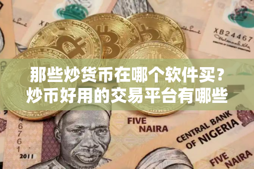 那些炒货币在哪个软件买？炒币好用的交易平台有哪些？