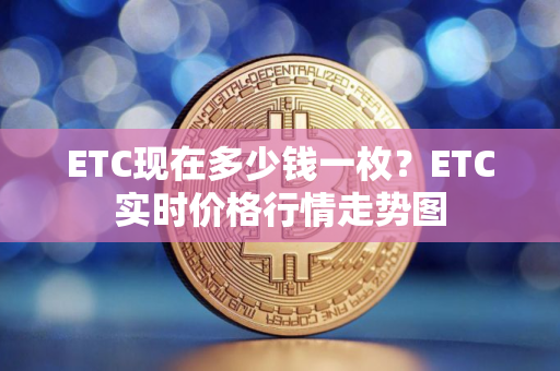 ETC现在多少钱一枚？ETC实时价格行情走势图