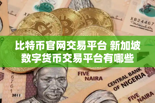 比特币官网交易平台 新加坡数字货币交易平台有哪些