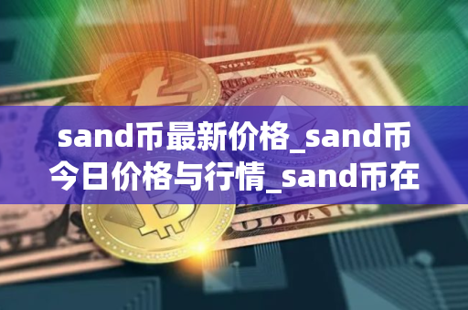 sand币最新价格_sand币今日价格与行情_sand币在哪个交易所