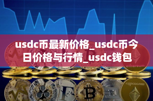usdc币最新价格_usdc币今日价格与行情_usdc钱包