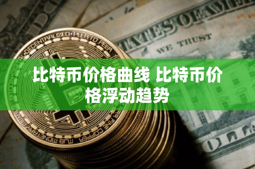 比特币价格曲线 比特币价格浮动趋势