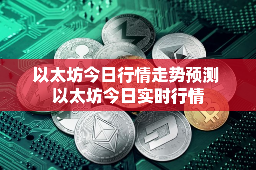 以太坊今日行情走势预测 以太坊今日实时行情