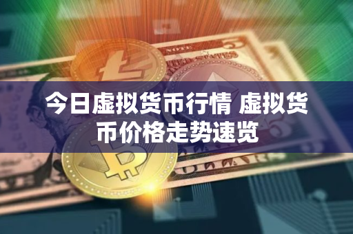 今日虚拟货币行情 虚拟货币价格走势速览