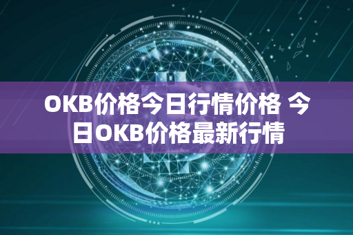 OKB价格今日行情价格 今日OKB价格最新行情