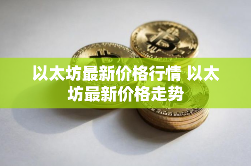 以太坊最新价格行情 以太坊最新价格走势