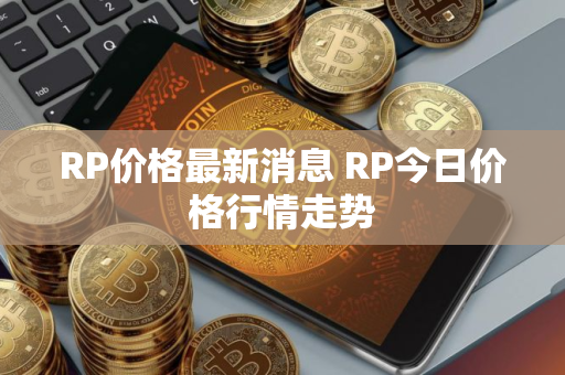RP价格最新消息 RP今日价格行情走势